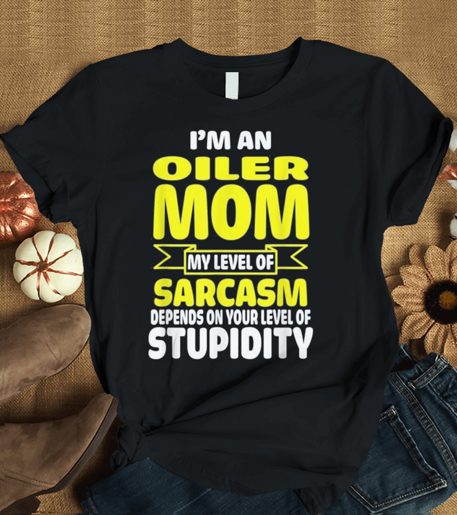 I'm an Oiler Mom My Level of Sarcasm Depends on Your Level of Stupidity T-Shirt