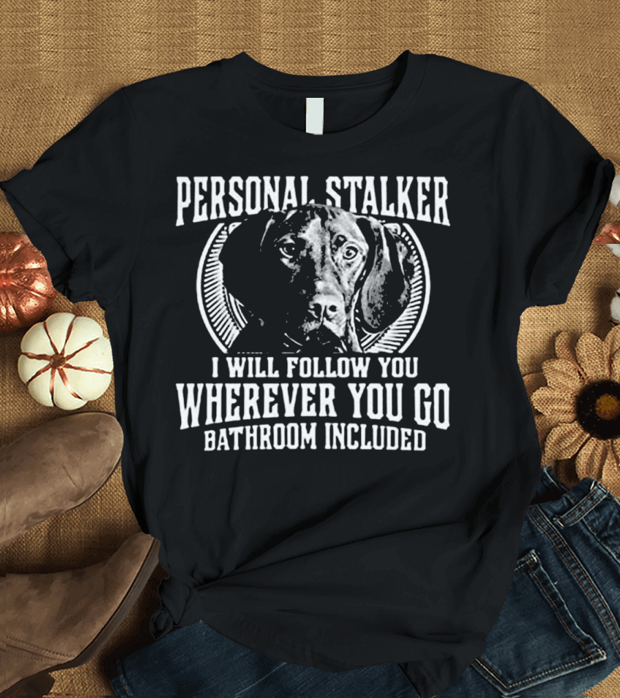 Personal Stalker Great Dane Wherever You Go Bathroom Included T-Shirt