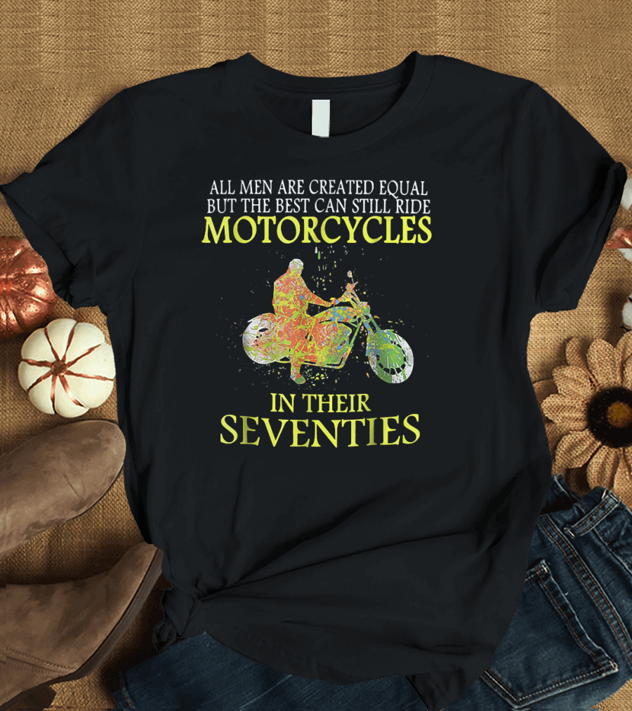 All Men Are Created Equal But The Best Can Still Ride Motorcycles In Their Seventies T-Shirt