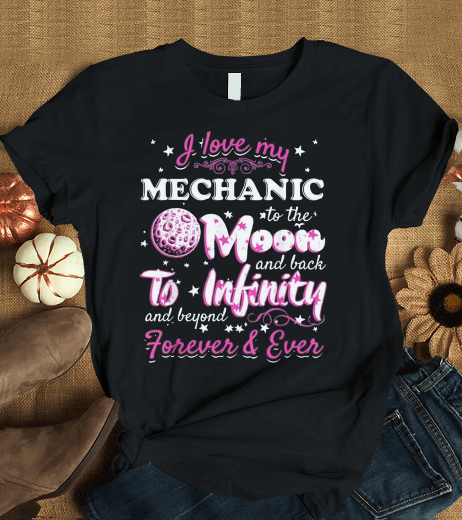 I Love My Mechanic to the Moon and Back to Infinity and Beyond Forever and Ever T-Shirt