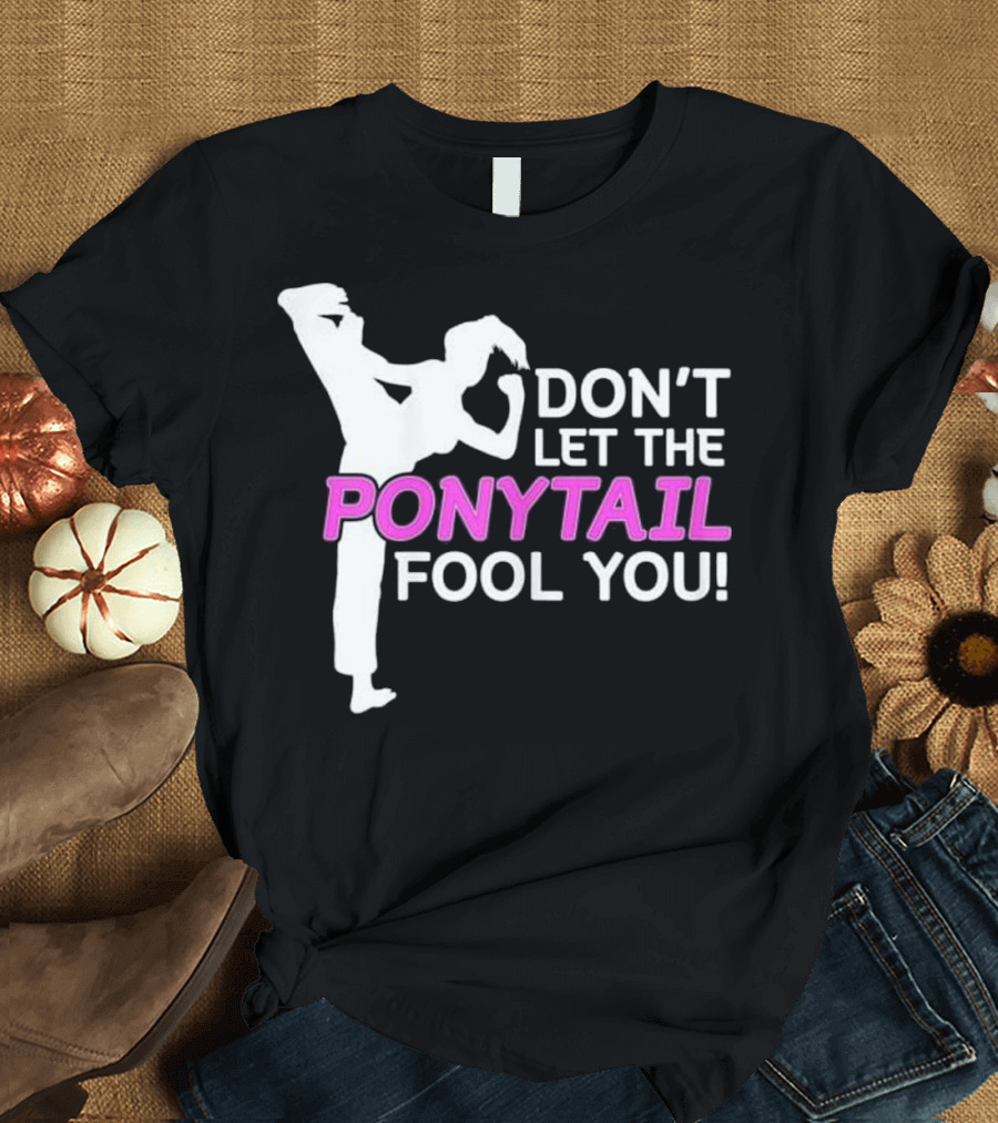 Don't Let the Ponytail Fool You Karate Girls T-Shirt