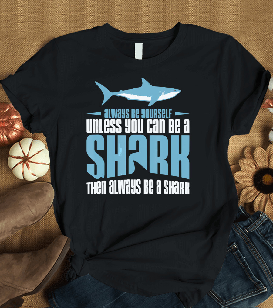 Always Be Yourself Unless You Can Be a Shark Then Always Be a Shark T-Shirt