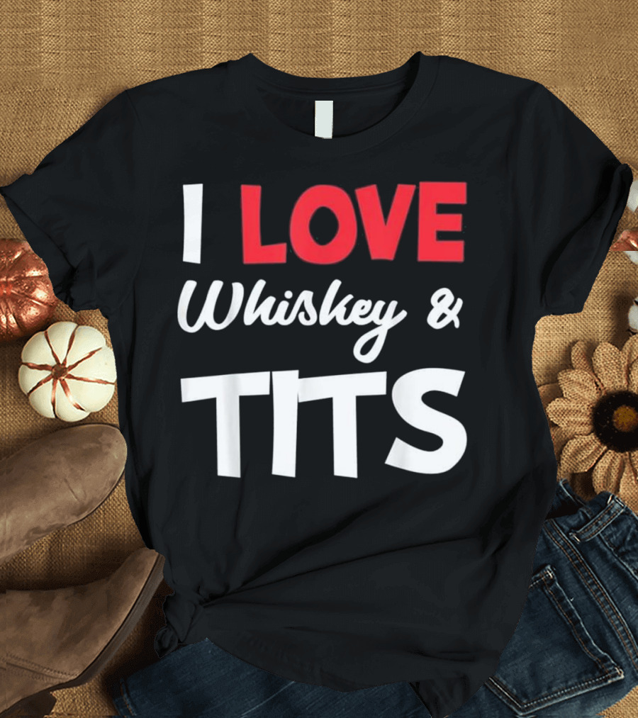 I Love Whiskey and Tits T-Shirt