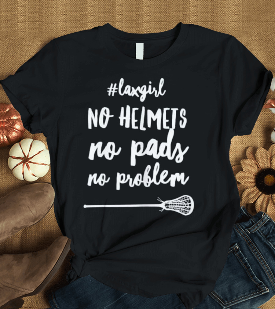 Laxgirl No Helmets No Pads No Problem Lacrosse T-Shirt