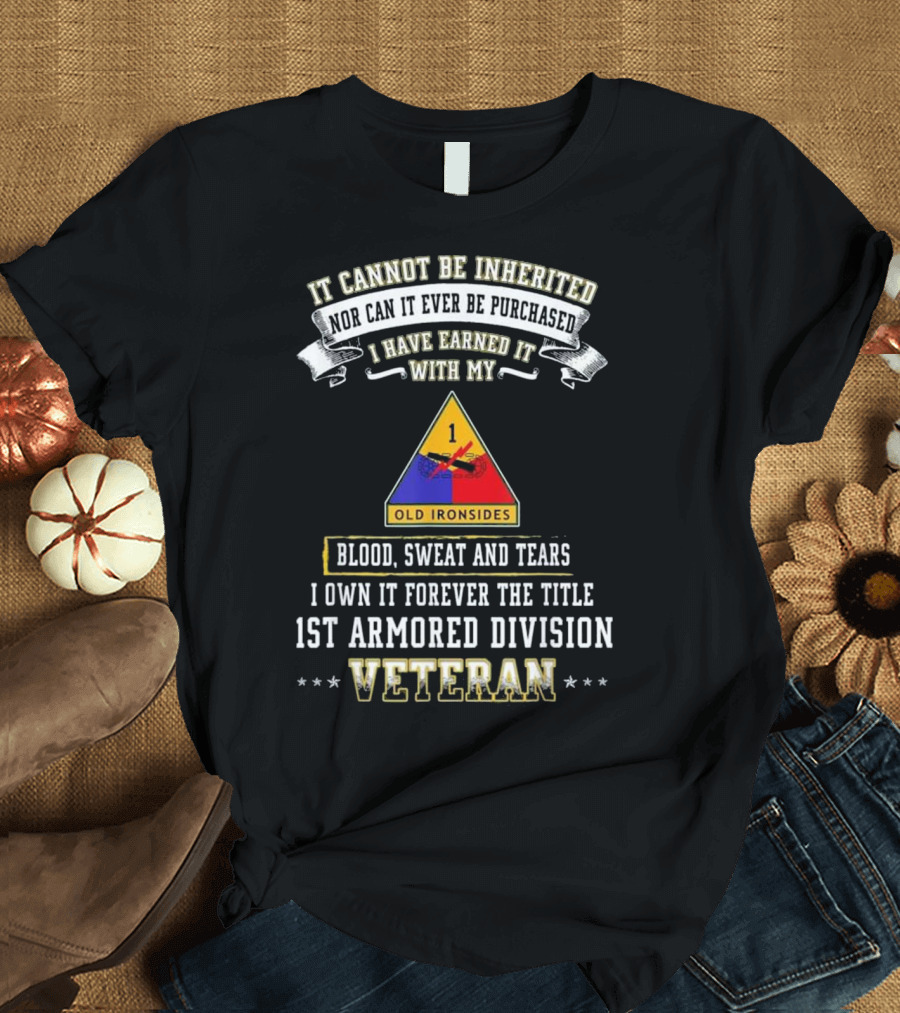 It Cannot Be Inherited Nor Can It Ever Be Purchased I Have Earned It With My Blood Sweat and Tears I Own It Forever the Title 1st Armored Division Old