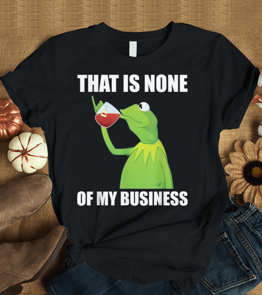 Kermit the Frog Meme That Is None of My Business Tea Drinking T-Shirt