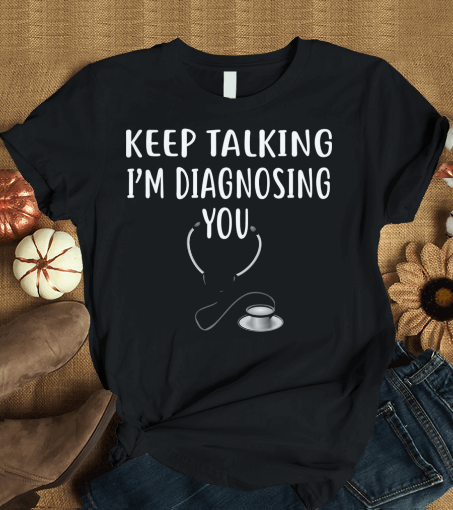 Keep Talking I'm Diagnosing You Stethoscope Humor Doctor T-Shirt
