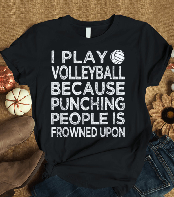 T-Shirt: I Play Volleyball Because Punching People Is Frowned Upon T-Shirt I Play Volleyball Because Punching People Is Frowned Upon T-Shirt