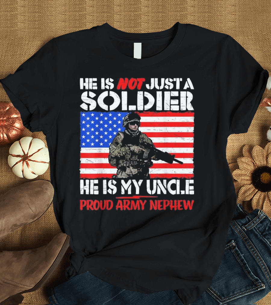 He Is Not Just a Soldier He Is My Uncle Proud Army Nephew T-Shirt