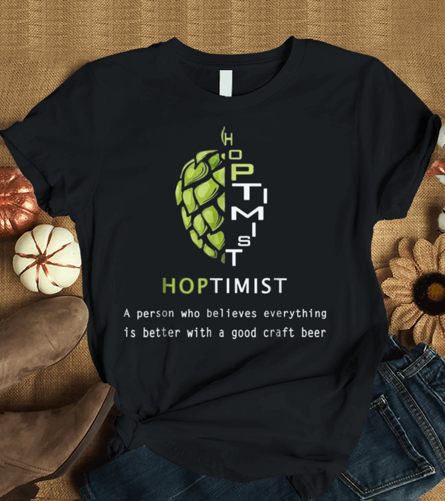 Hoptimist A Person Who Believes Everything Is Better With A Good Craft Beer T-Shirt