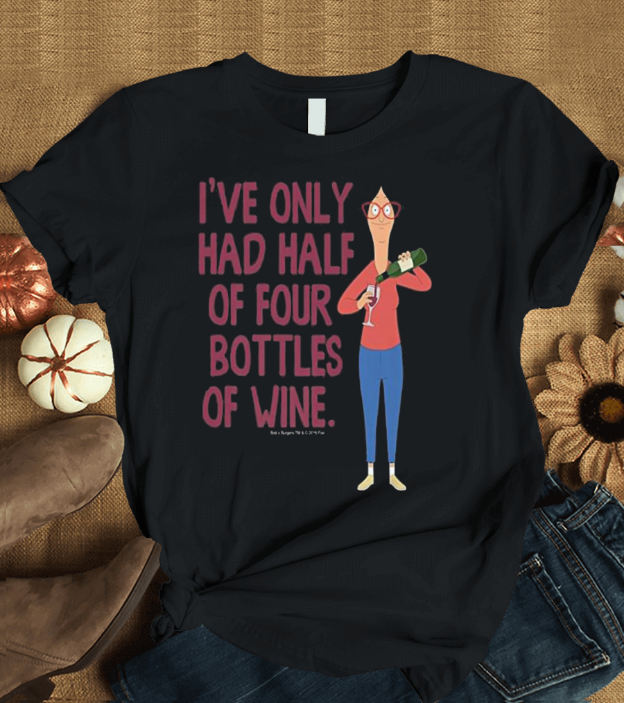 I've Only Had Half of Four Bottles of Wine Bob's Burgers Linda Belcher T-Shirt