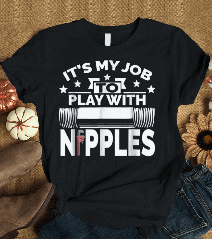 It's My Job To Play With Nipples Plumber Pipefitter T-Shirt