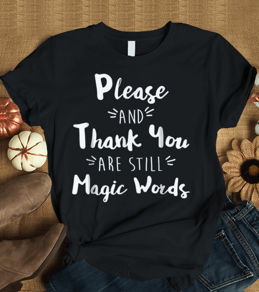 Please and Thank You Are Still Magic Words Text T-Shirt
