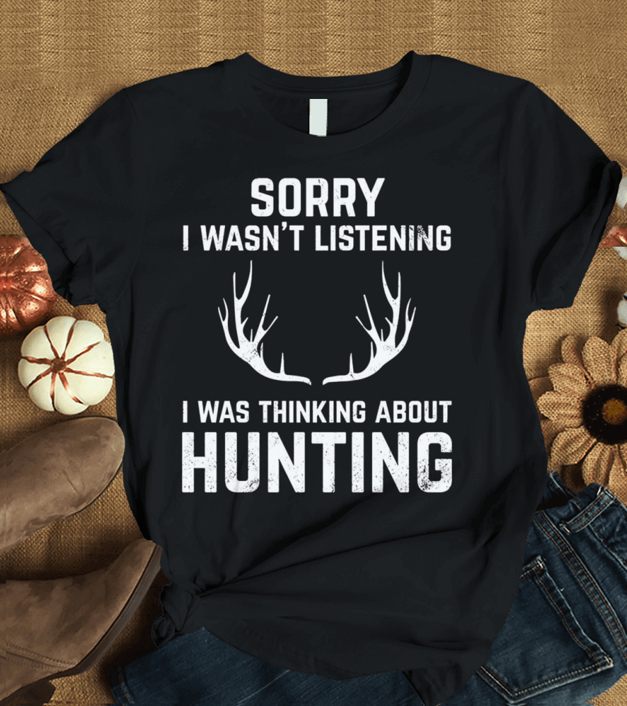 Sorry I Wasn't Listening I Was Thinking About Hunting Funny Gift for Bow and Rifle T-Shirt
