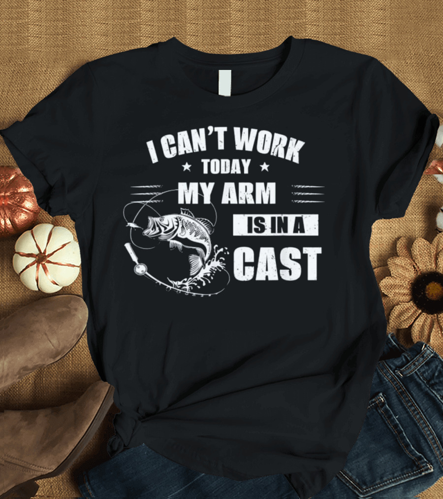 I Can't Work Today My Arm is in a Cast Fishing Excuse Humorous T-Shirt