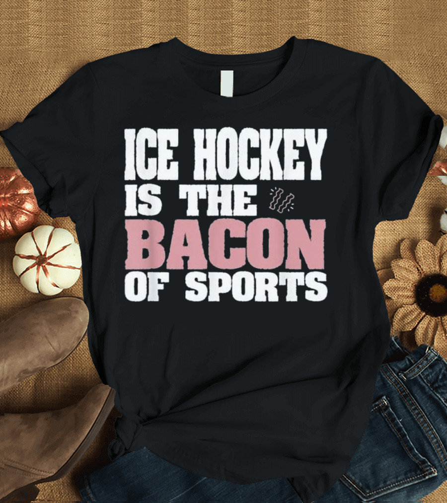 Funny Ice Hockey Is The Bacon Of Sports T-Shirt
