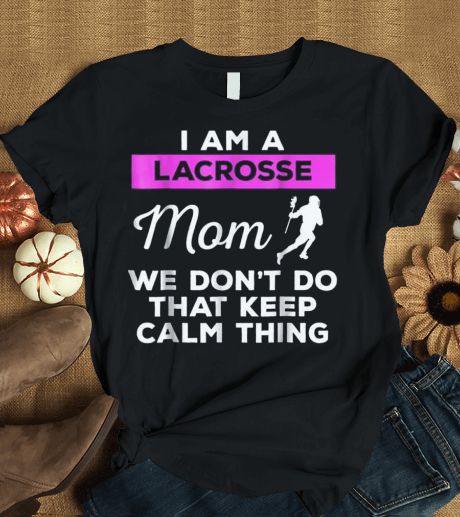I Am a Lacrosse Mom We Don't Do That Keep Calm Thing T-Shirt