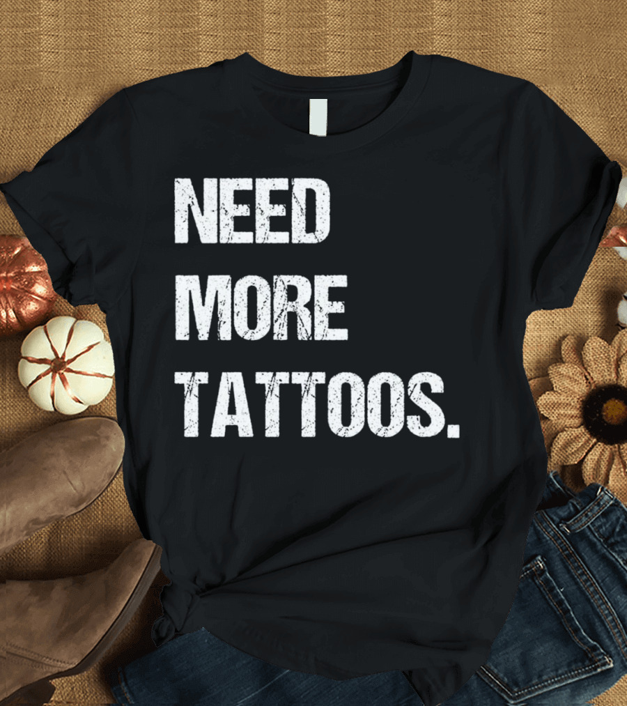 NEED MORE TATTOOS Body Art Ink Trend T-Shirt