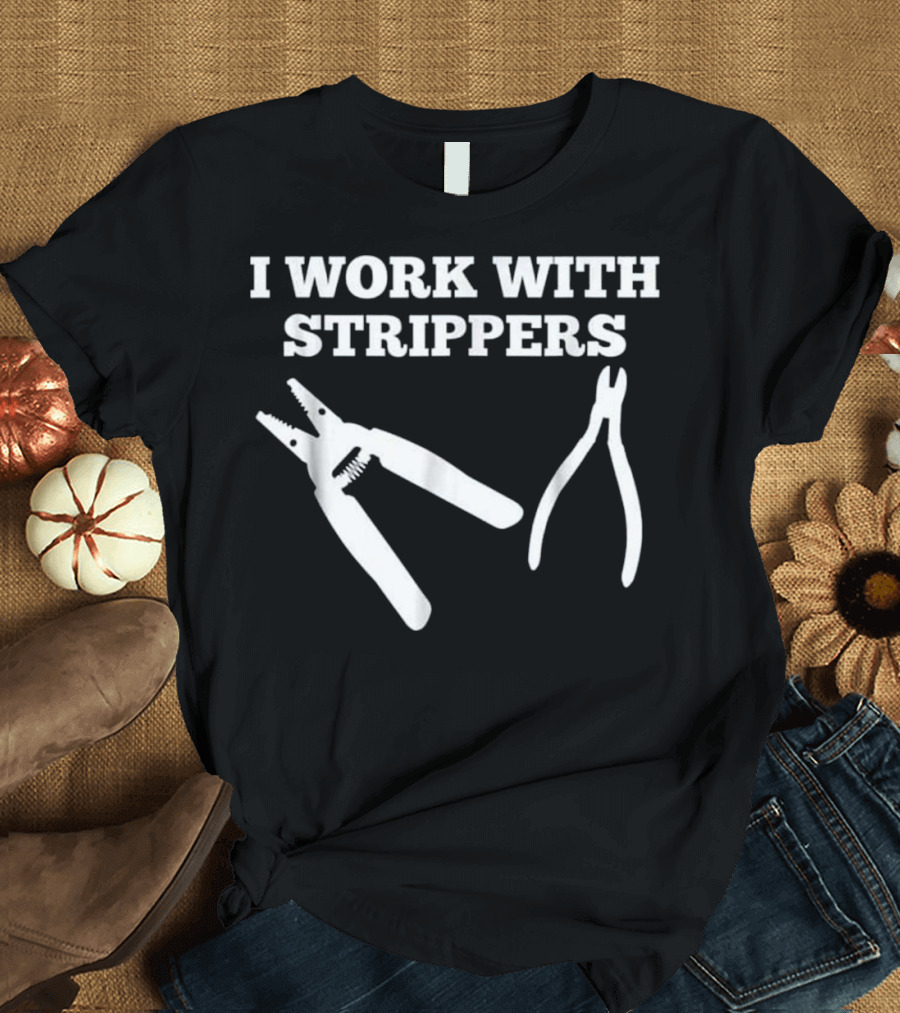 I Work With Strippers Funny Electrician Tools Joke T-Shirt
