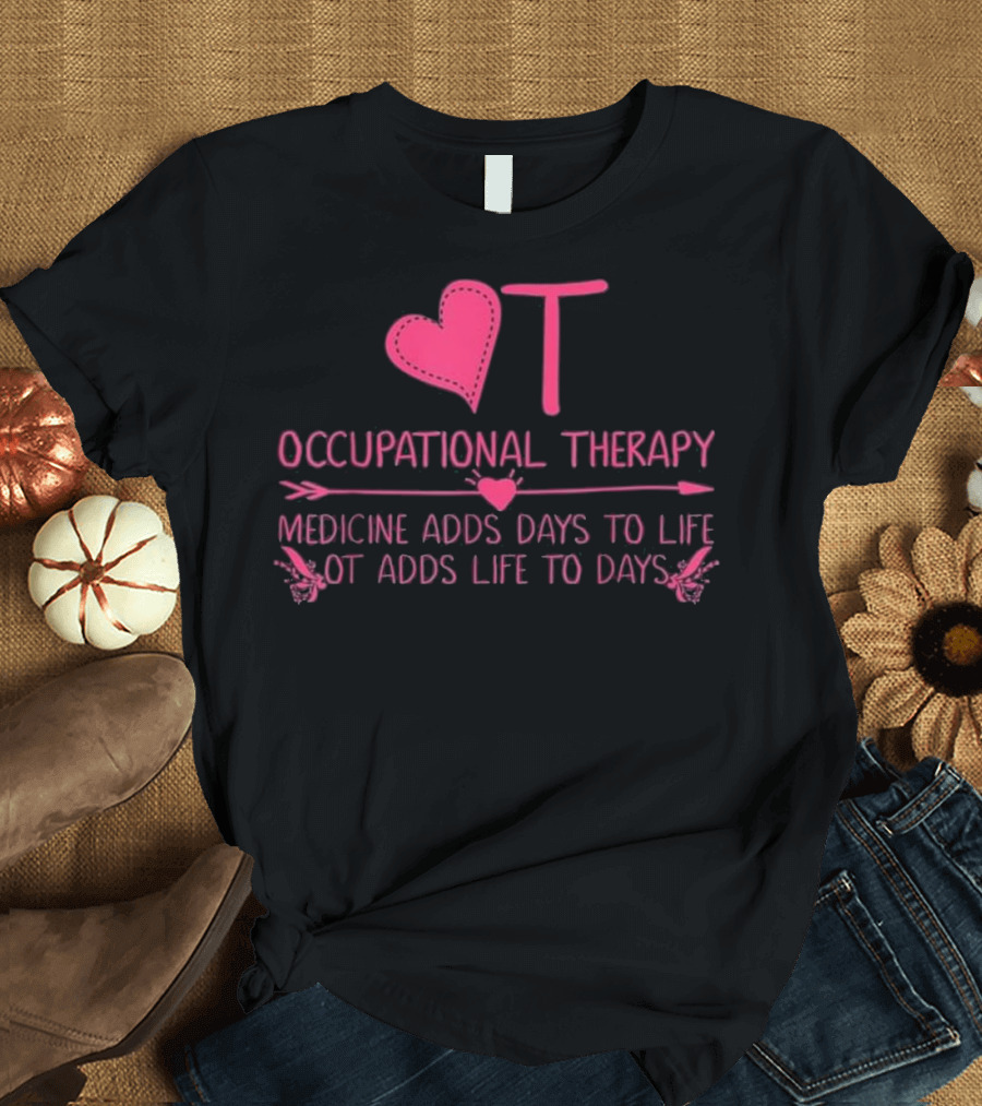 Heart OT Occupational Therapy Medicine Adds Days to Life OT Adds Life to Days T-Shirt