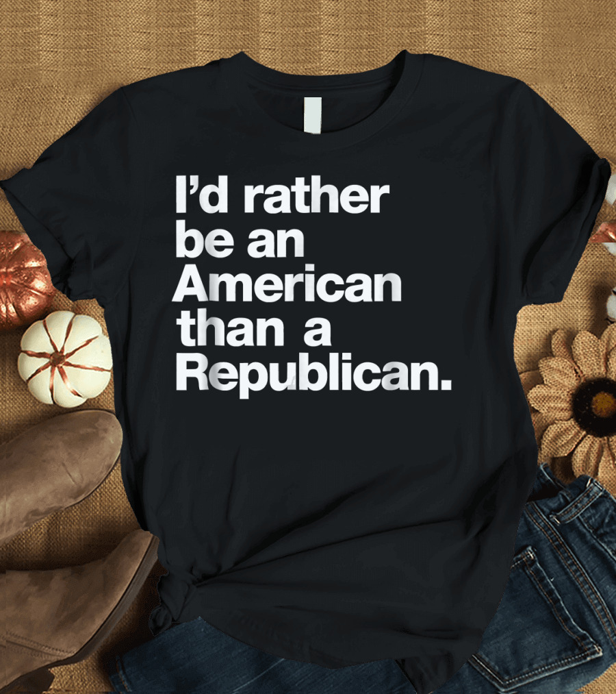I'd Rather Be an American Than a Republican T-Shirt