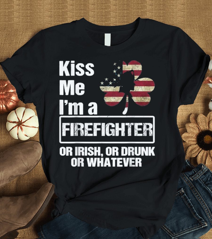 Kiss Me I'm a Firefighter American Shamrock Or Irish Or Drunk Or Whatever T-Shirt
