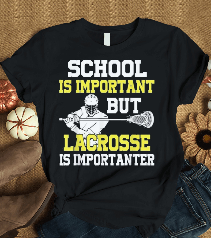 School Is Important But Lacrosse Is Importanter Lacrosse Player T-Shirt
