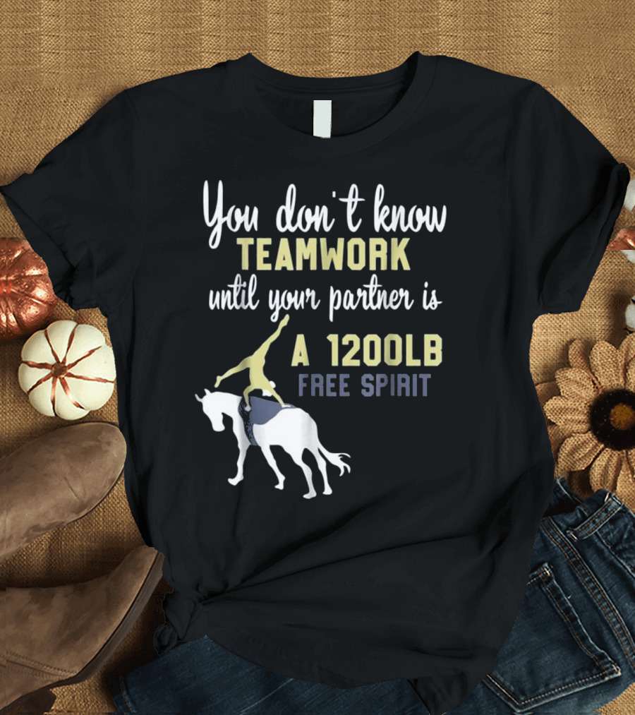 Equestrian Vaulting You Don't Know Teamwork Until Your Partner Is a 1200lb Free Spirit T-Shirt