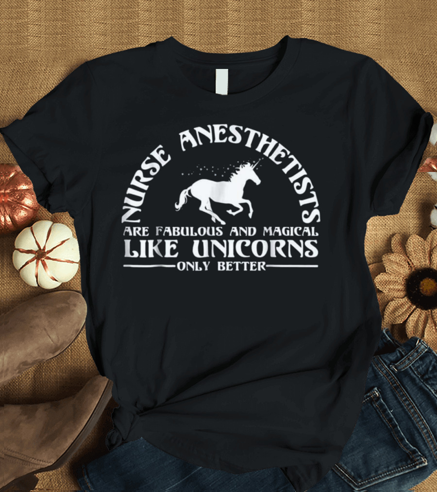 Nurse Anesthetists Are Fabulous and Magical Like Unicorns Only Better T-Shirt
