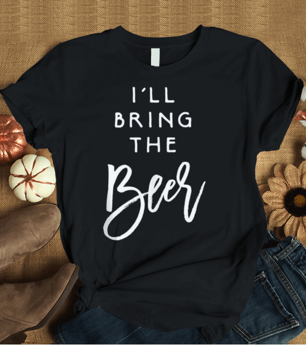 T-Shirt: I'll Bring The Beer Funny Party Men Women T-Shirt I'll Bring The Beer Funny Party Men Women T-Shirt