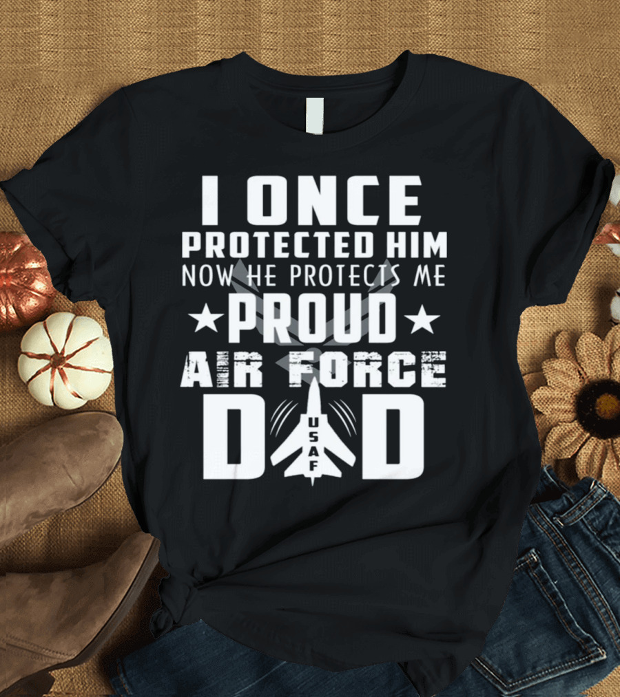 I ONCE PROTECTED HIM NOW HE PROTECTS ME PROUD AIR FORCE DAD USAF T-Shirt