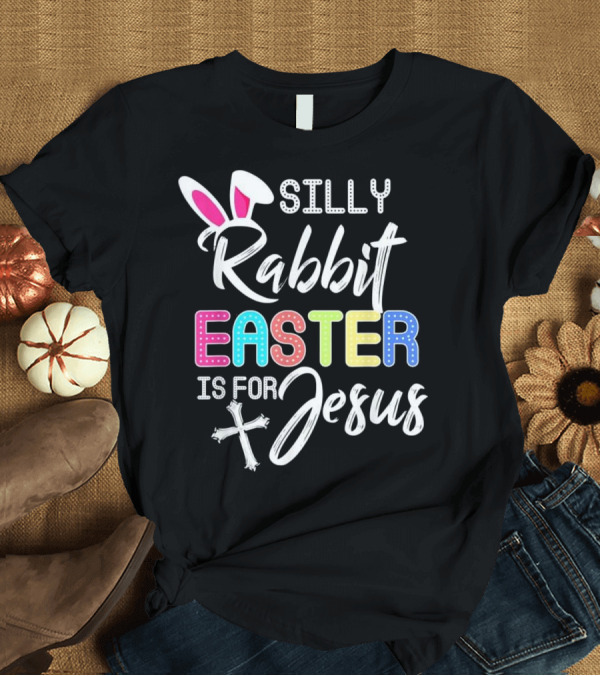 T-Shirt: Silly Rabbit Easter Is for Jesus with Bunny Ears and Cross T-Shirt Silly Rabbit Easter Is for Jesus with Bunny Ears and Cross T-Shirt
