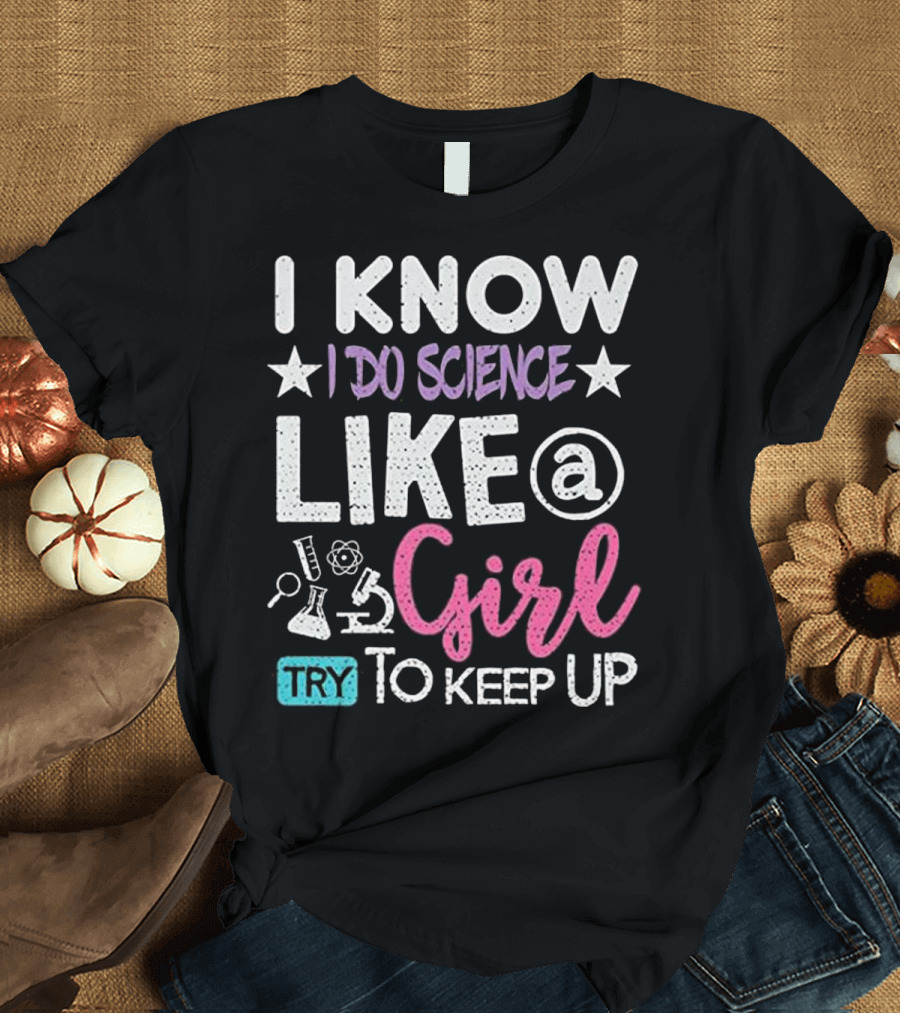 I Know I Do Science Like a Girl Try to Keep Up T-Shirt