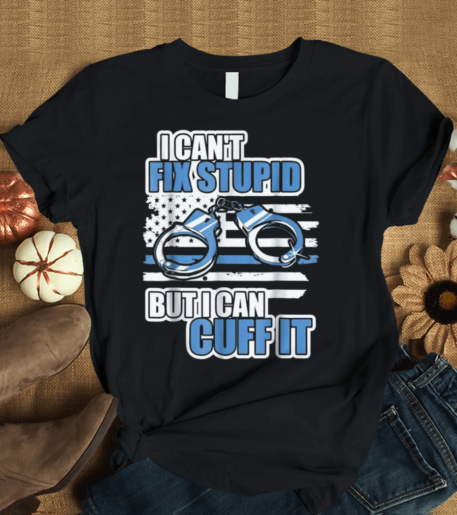 I Can't Fix Stupid But I Can Cuff It Funny Police Officer Handcuffs Thin Blue Line Flag T-Shirt