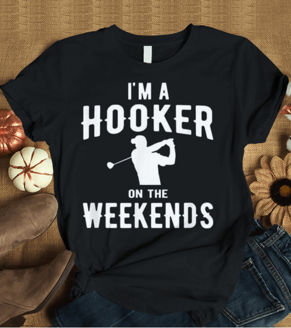 T-Shirt: I'm a Hooker on the Weekends Funny Golf T-Shirt I'm a Hooker on the Weekends Funny Golf T-Shirt