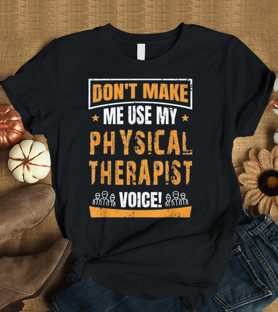 Don't Make Me Use My Physical Therapist Voice T-Shirt