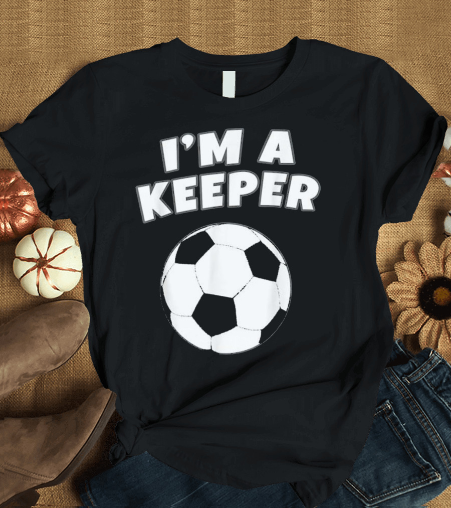 I'M A KEEPER Soccer Ball Goalkeeper Gloves Goalie So T-Shirt