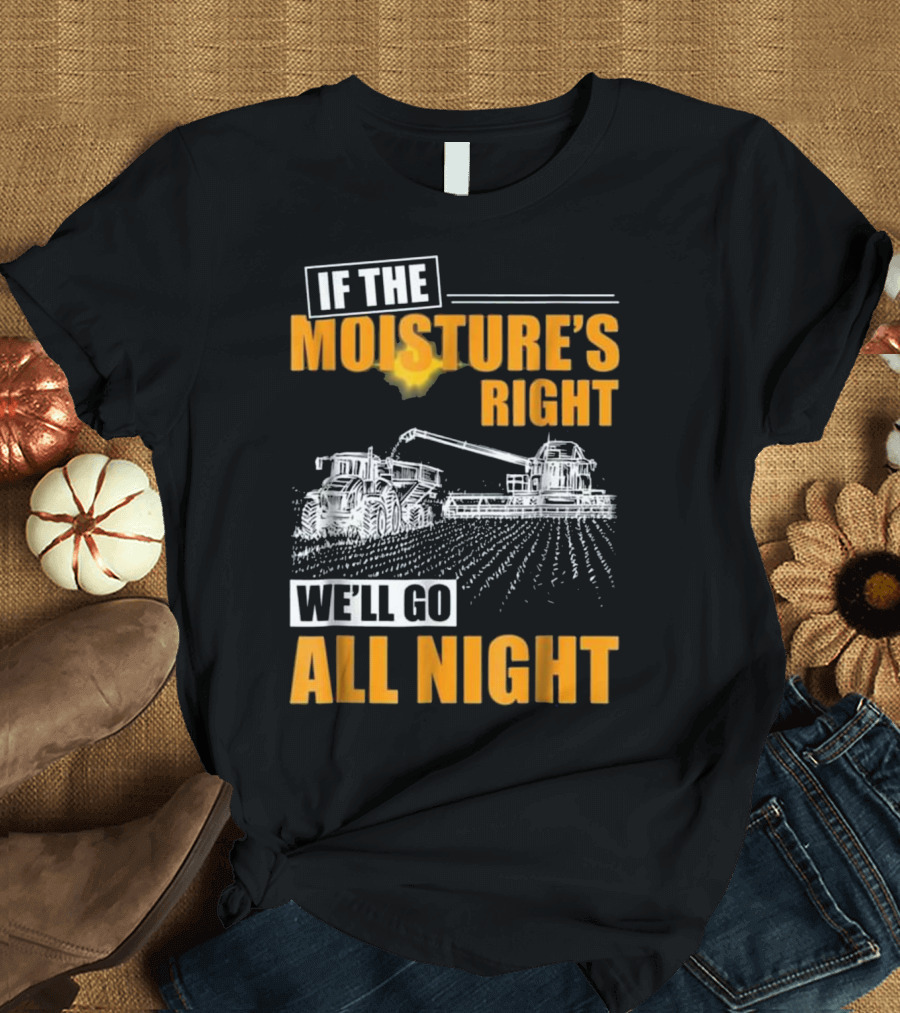 If The Moisture's Right We'll Go All Night T-Shirt
