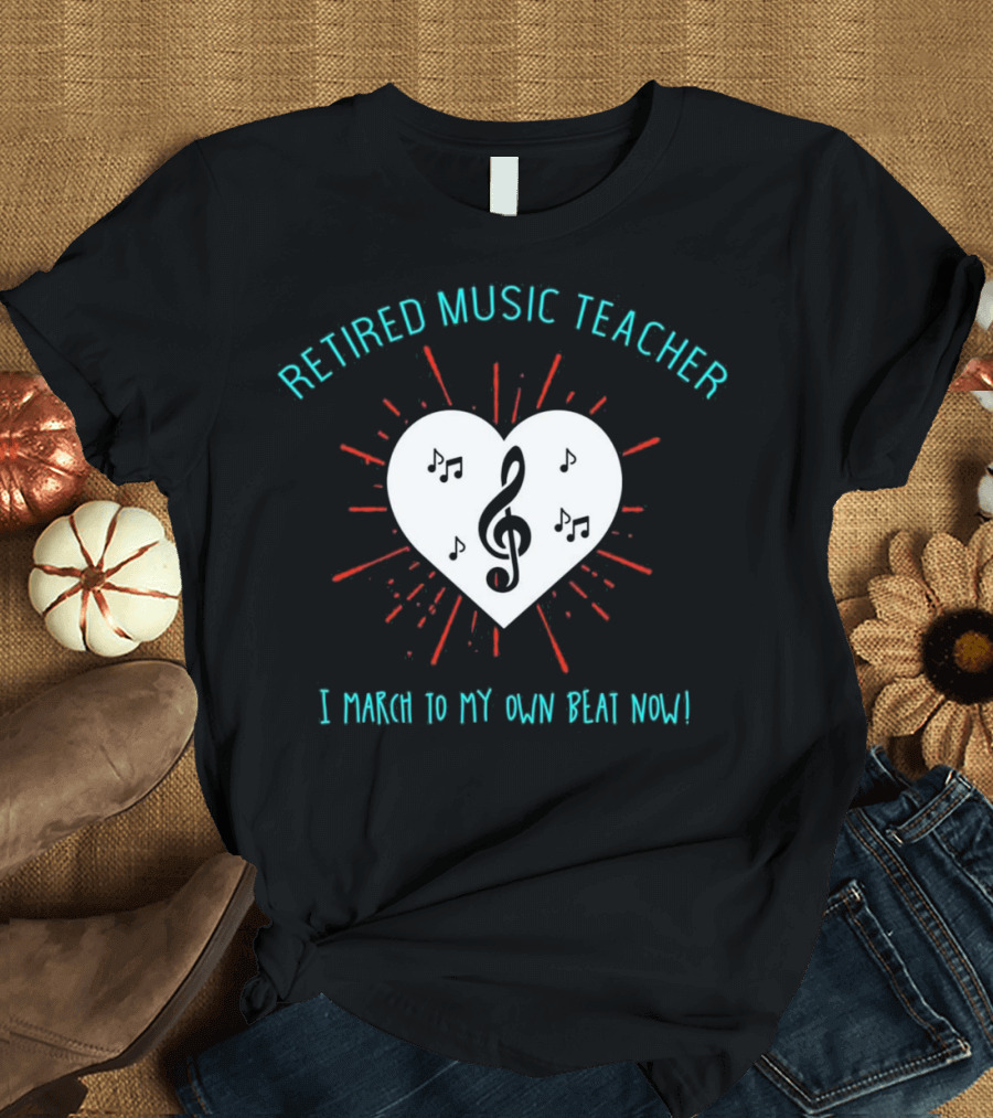 Retired Music Teacher I March to My Own Beat Now T-Shirt
