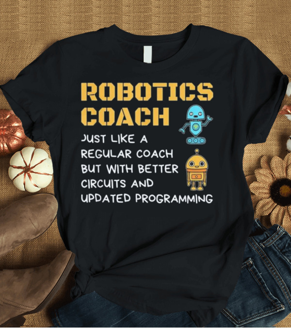 T-Shirt: Robotics Coach Just Like a Regular Coach but with Better Circuits and Updated Programming T-Shirt Robotics Coach Just Like a Regular Coach but with Better Circuits and Updated Programming T-Shirt