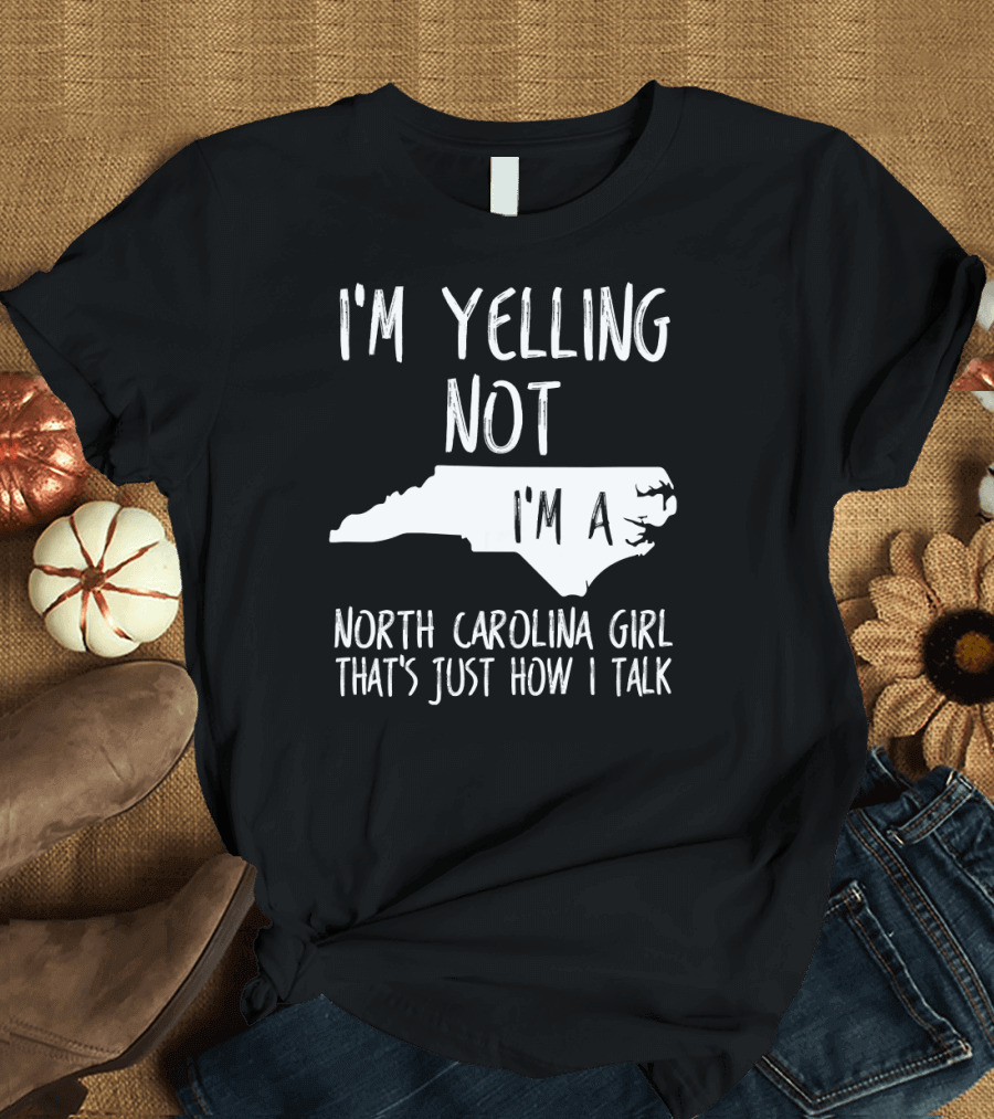 I'm Yelling Not I'm A North Carolina Girl That's Just How I Talk T-Shirt