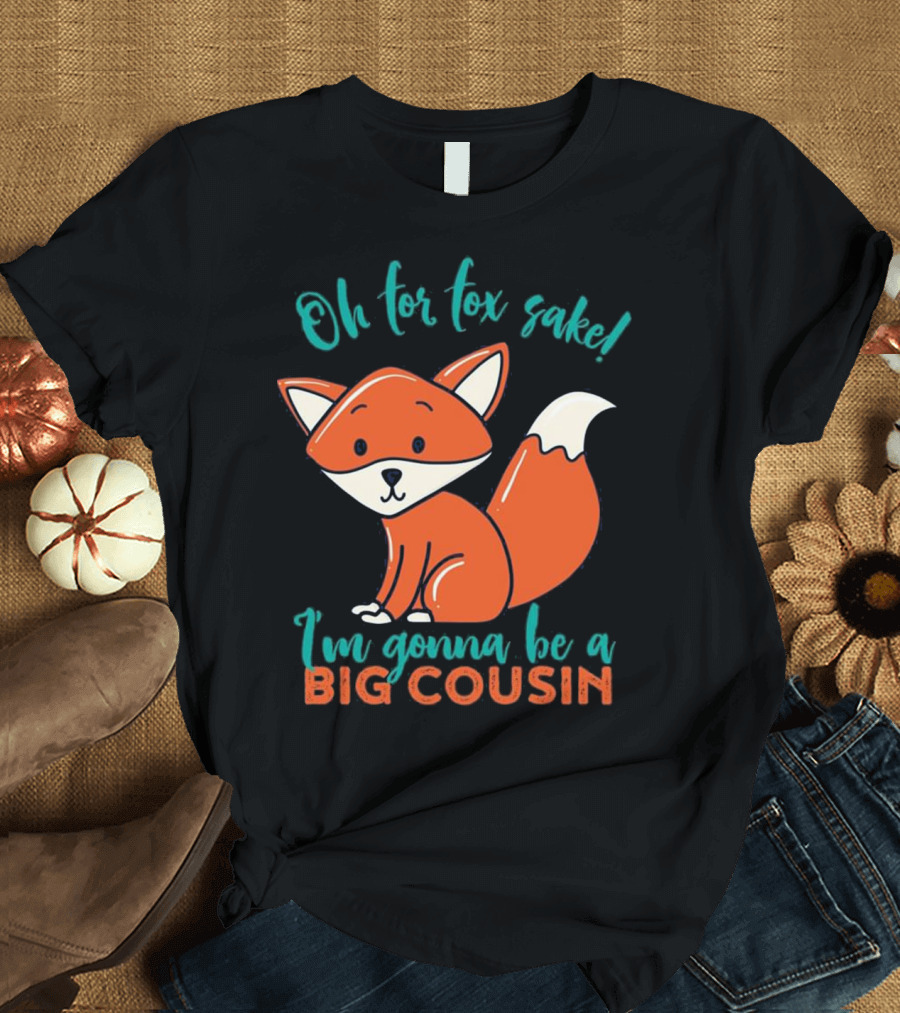 Oh for Fox Sake I'm Gonna Be a Big Cousin T-Shirt