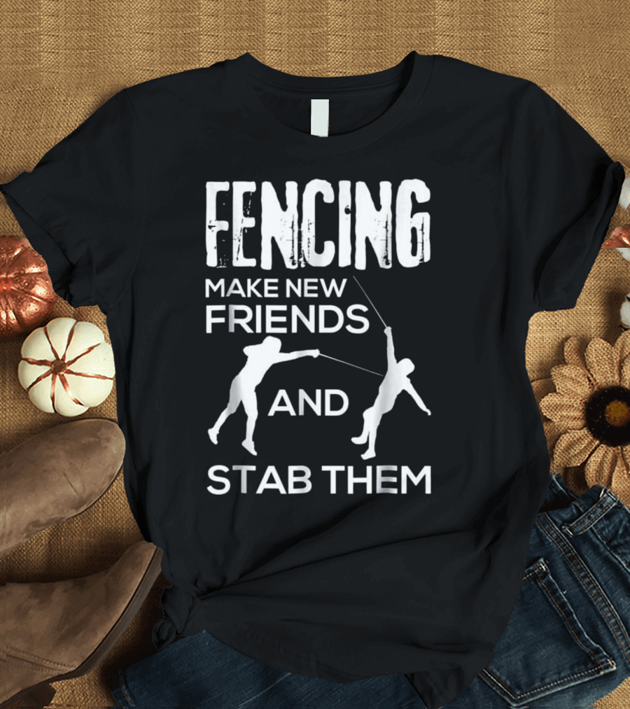Fencing Make New Friends and Stab Them T-Shirt