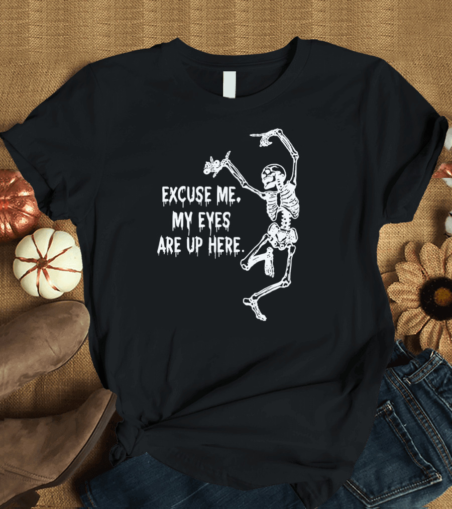 Excuse Me My Eyes Are Up Here Funny Skeleton T-Shirt