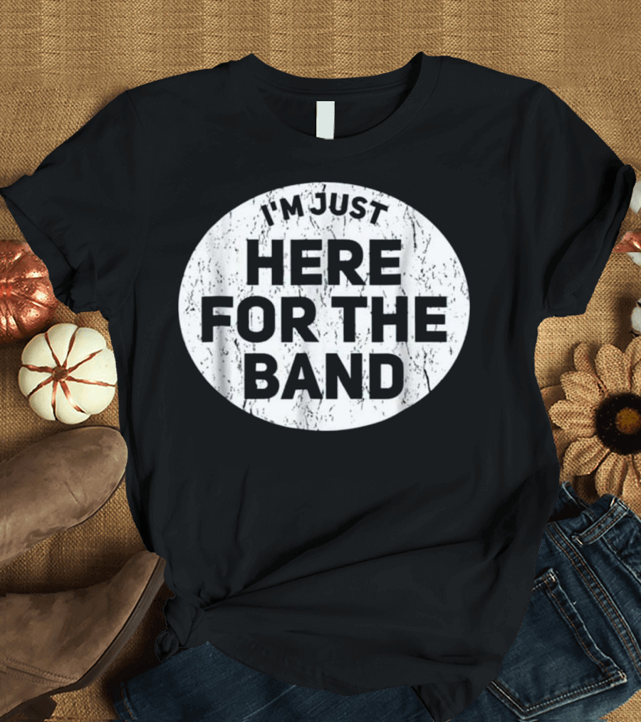 I'm Just Here For The Band Funny Marching T-Shirt