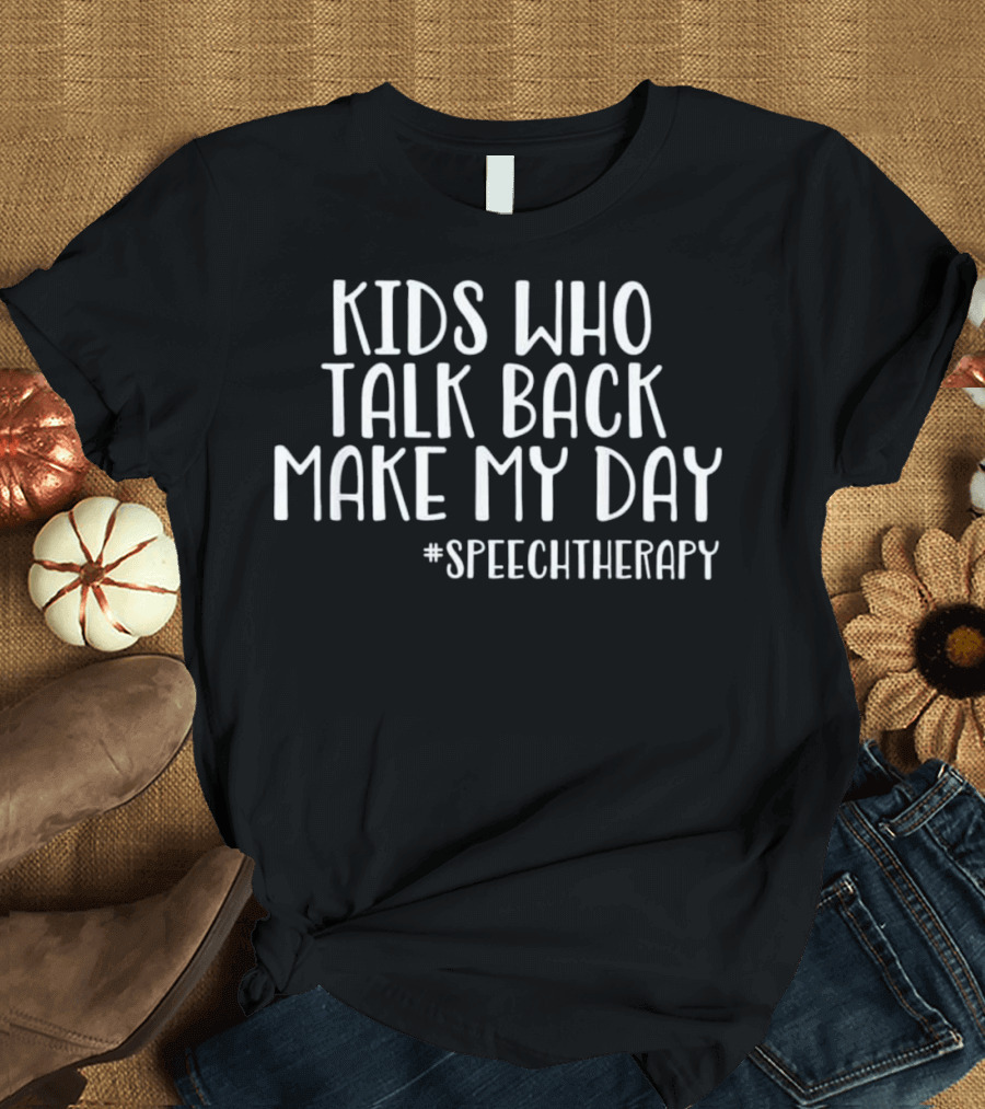 Kids Who Talk Back Make My Day Speech Therapy T-Shirt