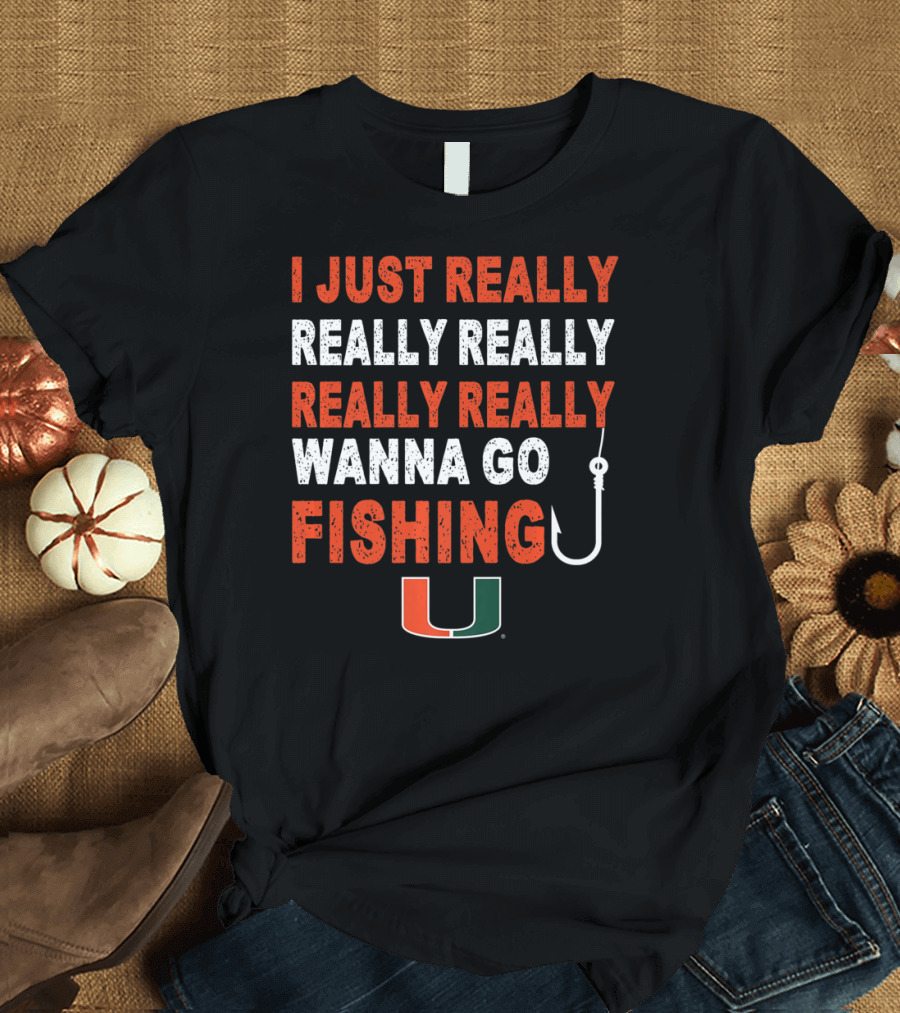 I Just Really Really Really Really Really Wanna Go Fishing Miami Hurricanes U T-Shirt