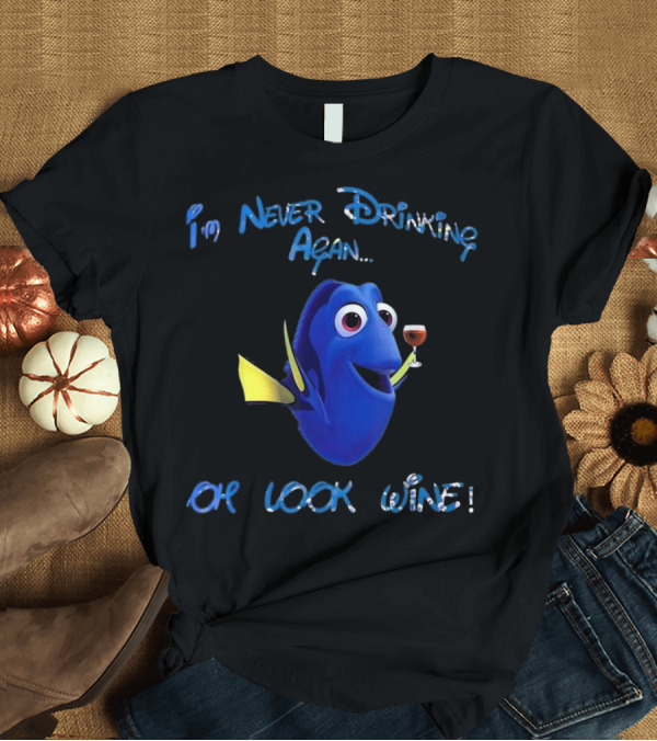 T-Shirt: I'm Never Drinking Again Oh Look Wine Dory Holding Glass T-Shirt I'm Never Drinking Again Oh Look Wine Dory Holding Glass T-Shirt