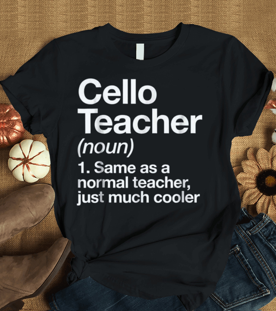 Cello Teacher Definition Noun Same as a Normal Teacher Just Much Cooler T-Shirt
