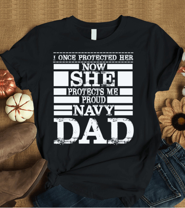 T-Shirt: Proud Navy Dad I Once Protected Her Now She Protects Me T-Shirt Proud Navy Dad I Once Protected Her Now She Protects Me T-Shirt